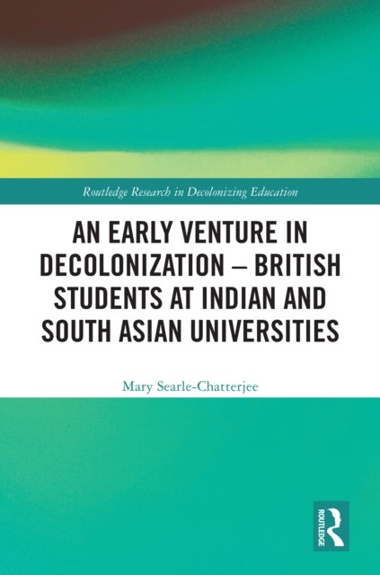 An Early Venture in Decolonization - British Students at Indian and South Asian Universities