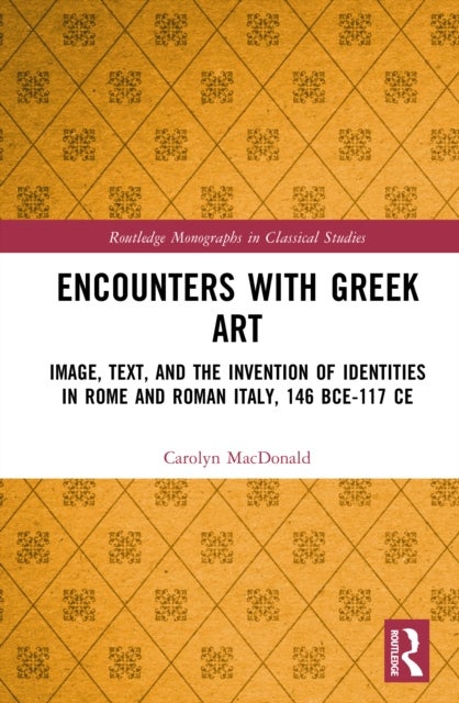 Encounters With Greek Art - Image, Text, and the Invention of Identities in Rome and Roman Italy, 146 BCE-117 CE