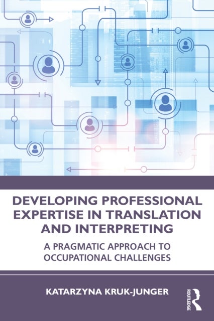 Developing Professional Expertise in Translation and Interpreting - A Pragmatic Approach to Occupational Challenges