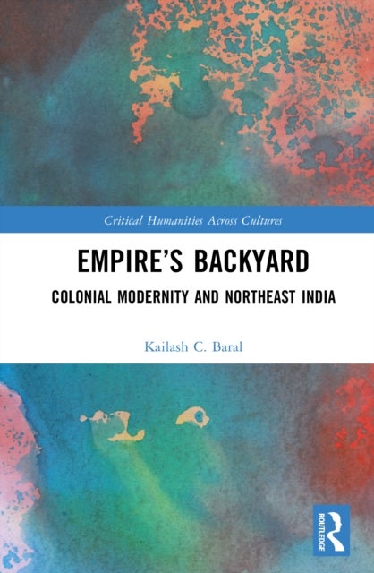 Empire''s Backyard - Colonial Modernity and Northeast India