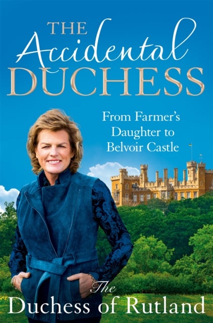 The Accidental Duchess - From Farmer's Daughter to Belvoir Castle