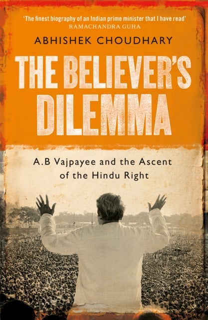 Believer's Dilemma - A. B. Vajpayee and the Ascent of the Hindu Right 1924-1977