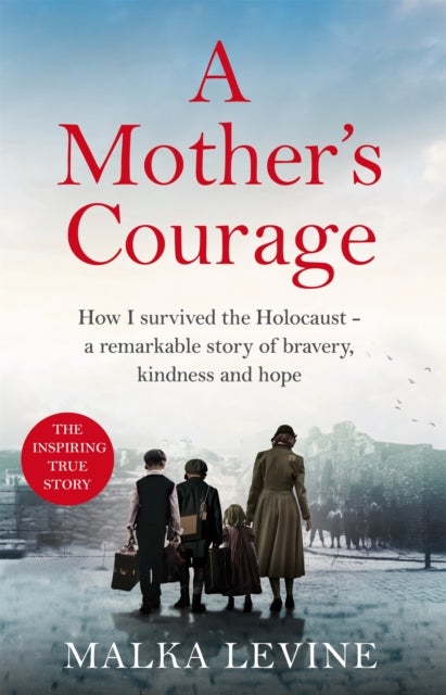 A Mother's Courage - How I survived the Holocaust - a remarkable story of bravery, kindness and hope