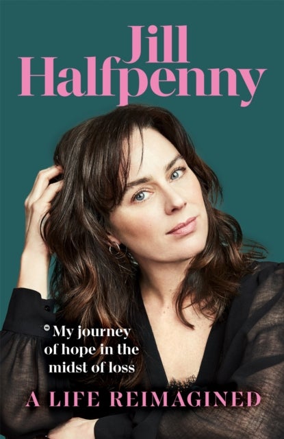 A Life Reimagined - My Journey of Hope in the Midst of Loss
