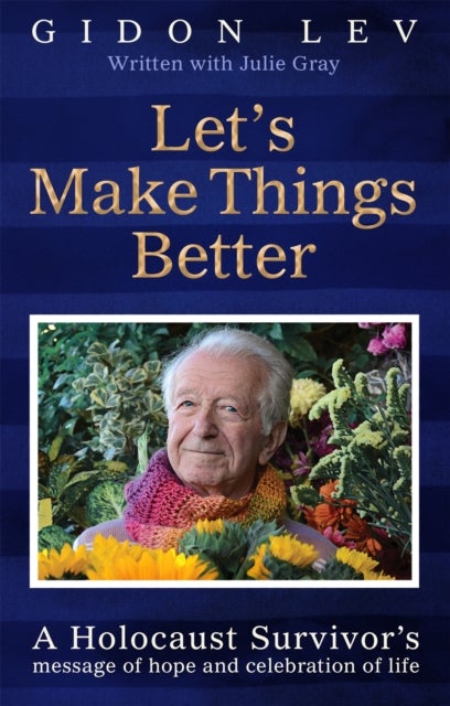 Let's Make Things Better: A Holocaust Survivor's message of hope and celebration of life - A Holocaust Survivor's Message of Hope and Celebration of Life