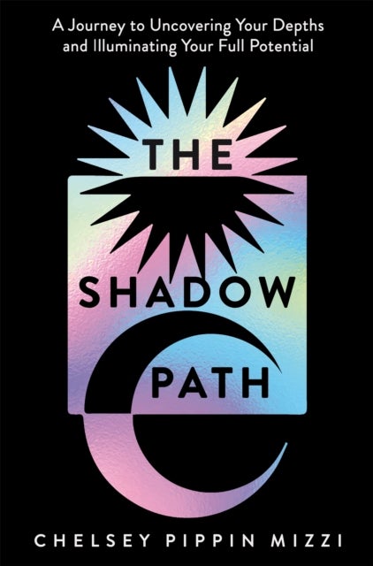 The Shadow Path - A Journey to Uncovering Your Depths and Illuminating Your Full Potential