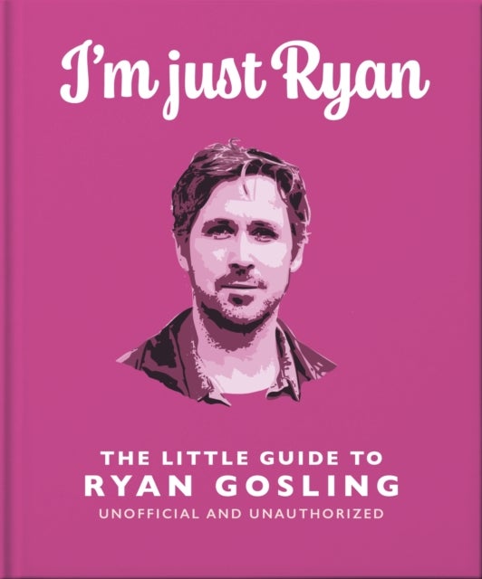 I'm Just Ryan: The Little Guide to Ryan Gosling - The Little Guide to Ryan Gosling