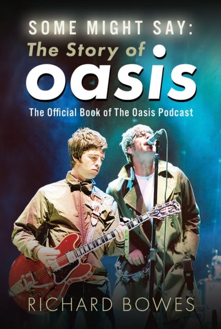 Some Might Say: The Story of Oasis - The Official Book of The Oasis Podcast