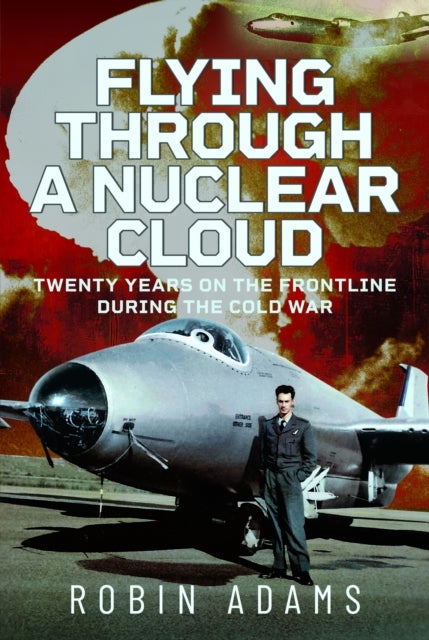 Flying Through a Nuclear Cloud - Twenty Years on the Frontline During the Cold War