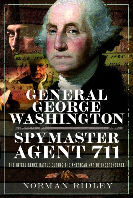 General George Washington – Spymaster Agent 711 - The Intelligence Battle during the American War of Independence