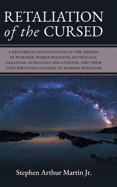 Retaliation of The Cursed - A Historical Investigation of The Origins of Worship, World Religion, Mythology, Paganism, Astrology and Atheism, and Their Contributions Leading to Modern Hinduism