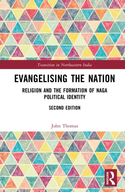 Evangelising the Nation - Religion and the Formation of Naga Political Identity