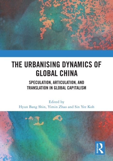 The Urbanising Dynamics of Global China - Speculation, Articulation, and Translation in Global Capitalism