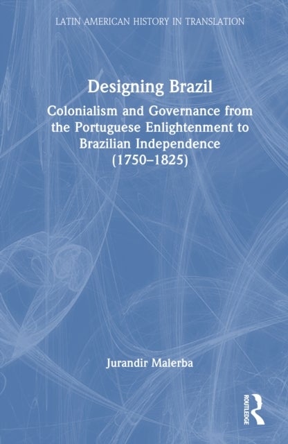 Designing Brazil - Colonialism and Governance from the Portuguese Enlightenment to Brazilian Independence (1750–1825)