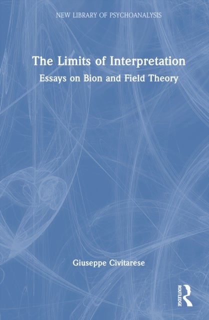 The Limits of Interpretation - Essays on Bion and Field Theory