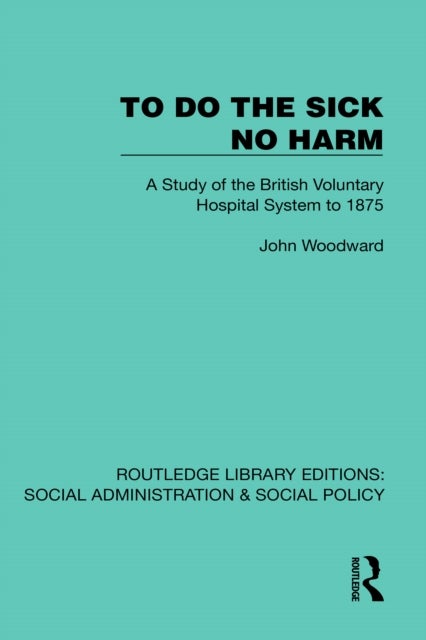 To Do the Sick No Harm - A Study of the British Voluntary Hospital System to 1875
