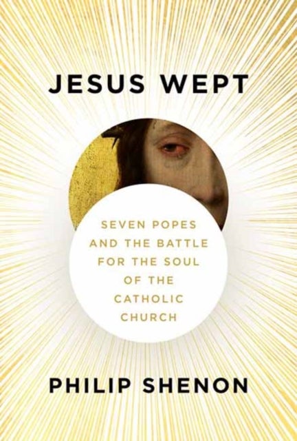 Jesus Wept - Seven Popes and the Battle for the Soul of the Catholic Church