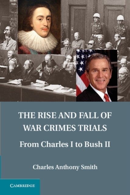 The Rise and Fall of War Crimes Trials - From Charles I to Bush II