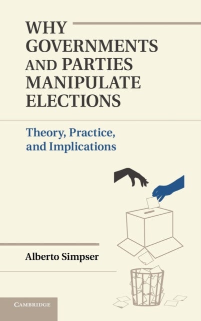 Why Governments and Parties Manipulate             Elections - Theory, Practice, and Implications