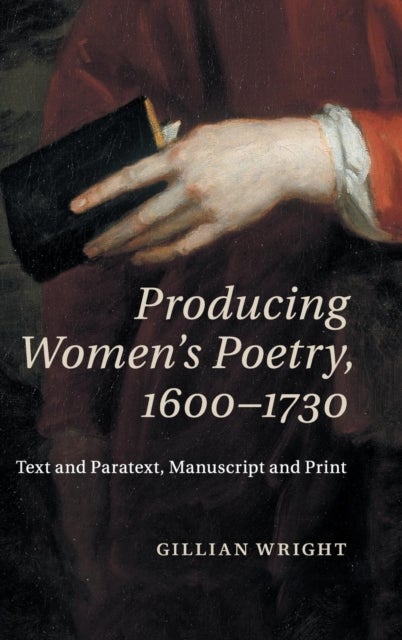 Producing Women''s Poetry, 1600-1730 - Text and Paratext, Manuscript and Print