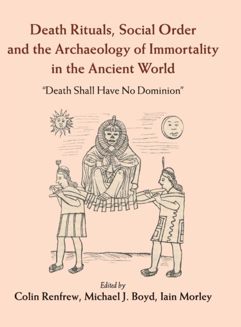 Death Rituals, Social Order and the Archaeology of Immortality in the             Ancient World - 'Death Shall Have No Dominion'