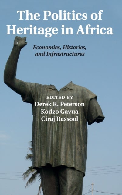 The Politics of Heritage in Africa - Economies, Histories, and Infrastructures