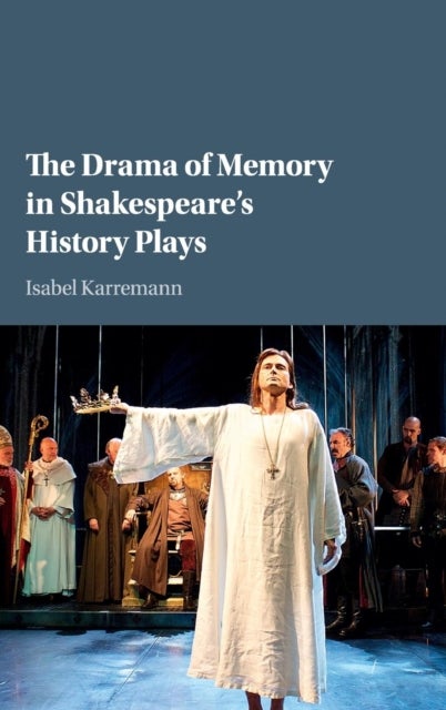 The Drama of Memory in Shakespeare''s History Plays