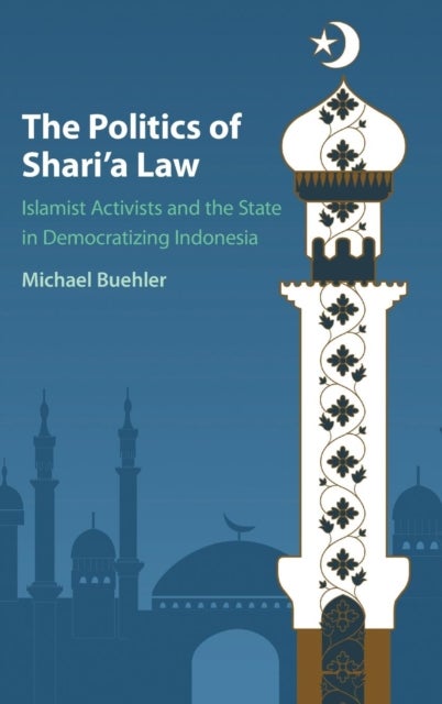 The Politics of Shari''a Law - Islamist Activists and the State in Democratizing Indonesia