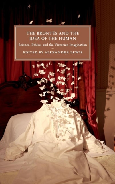 The Brontës and the Idea of the Human - Science, Ethics, and the Victorian Imagination