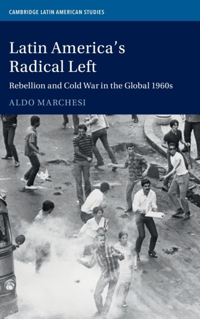Latin America''s Radical Left - Rebellion and Cold War in the Global 1960s