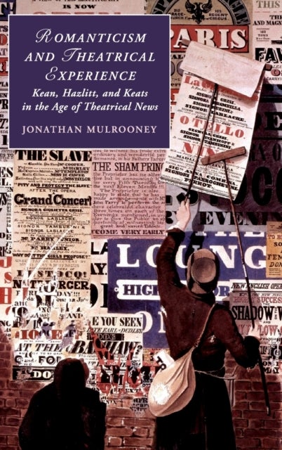 Romanticism and Theatrical Experience - Kean, Hazlitt and Keats in the Age of Theatrical News