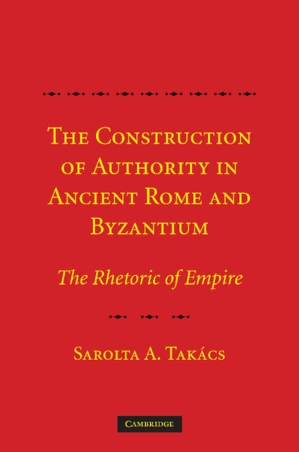 The Construction of Authority in Ancient Rome and Byzantium - The Rhetoric of Empire