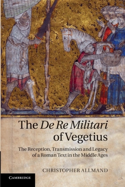 The de Re Militari of Vegetius - The Reception, Transmission and Legacy of a Roman Text in the Middle Ages