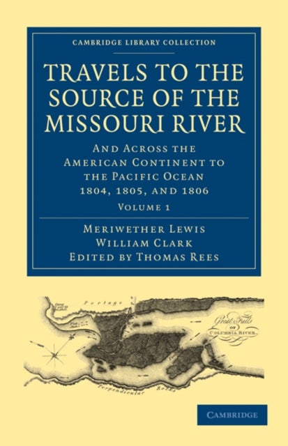 Travels to the Source of the Missouri River - And Across the American Continent to the Pacific Ocean 1804, 1805, and 1806