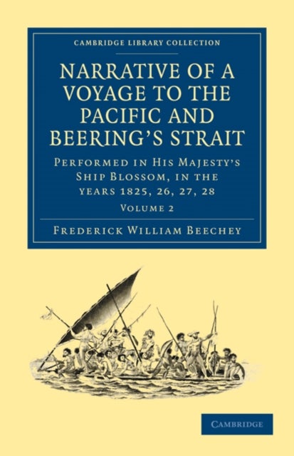 Narrative of a Voyage to the Pacific and Beering''s Strait - To Co-operate with the Polar Expeditions: Performed in His Majesty's Ship Blossom, under the Command of Captain F. W. Beechey in the years 1825, 26, 27, 28