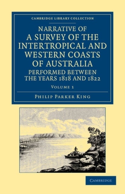 Narrative of a Survey of the Intertropical and Western Coasts of Australia, Performed Between the Years 1818 and 1822 - Volume 1 - With an Appendix Containing Various Subjects Relating to Hydrography and Natural History