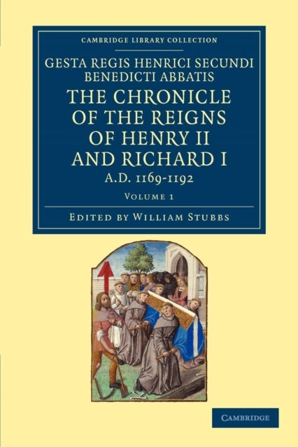 Gesta Regis Henrici Secundi Benedicti Abbatis. the Chronicle of the Reigns of Henry II and Richard I, Ad 1169-1192 - Known Commonly under the Name of Benedict of Peterborough