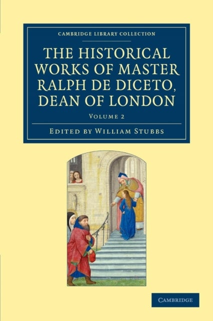 Radulfi de Diceto Decani Lundoniensis Opera Historica - Volume 2 - The Historical Works of Master Ralph de Diceto, Dean of London