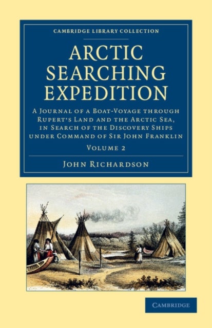Arctic Searching Expedition - Volume 2 - A Journal of a Boat-Voyage through Rupert's Land and the Arctic Sea, in Search of the Discovery Ships under Command of Sir John Franklin