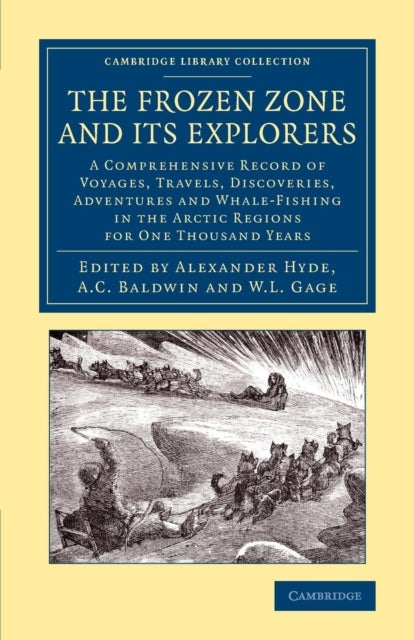 The Frozen Zone and Its Explorers - A Comprehensive Record of Voyages, Travels, Discoveries, Adventures and Whale-Fishing in the Arctic Regions for One Thousand Years