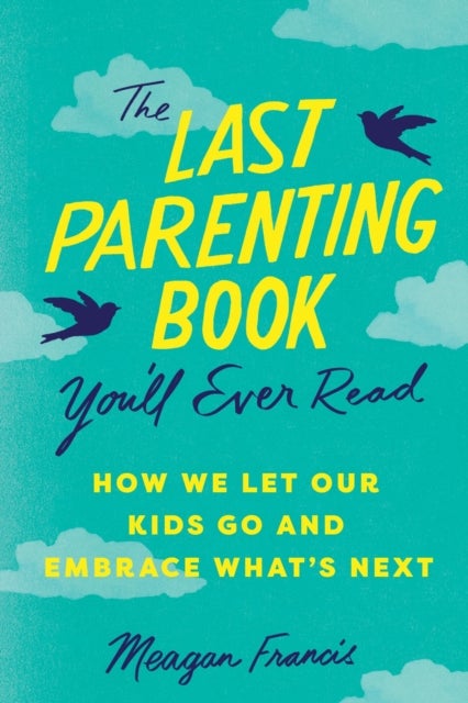 The Last Parenting Book You'll Ever Read - How We Let Our Kids Go and Embrace What's Next