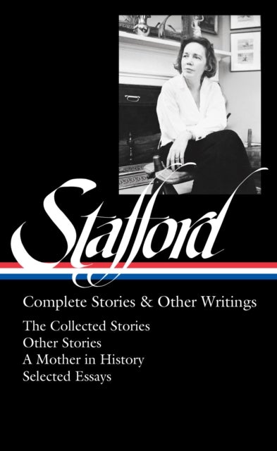 Jean Stafford: Complete Stories & Other Writings (LOA #342) - The Collected Stories / Uncollected Stories / A Mother in History / Essays