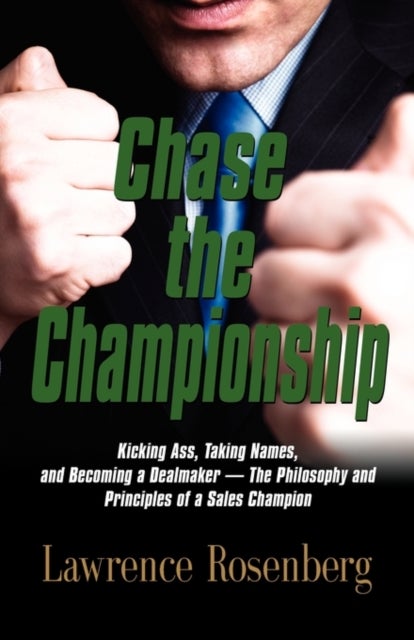 CHASE THE CHAMPIONSHIP - Kicking Ass, Taking Names, and Becoming a Dealmaker - The Philosophy and Principles of a Sales Champion