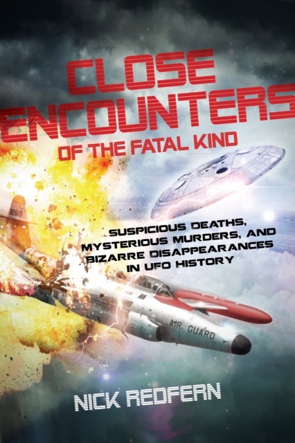 Close Encounters of the Fatal KInd - Suspicious Deaths, Mysterious Murders, and Bizarre Disappearances in UFO History