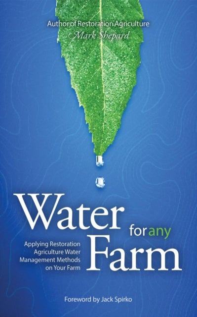 Water for Any Farm: Applying Restoration Agriculture Water Management Methods on Your Farm - Restoration Agriculture Water Management Techniques for Any Farm