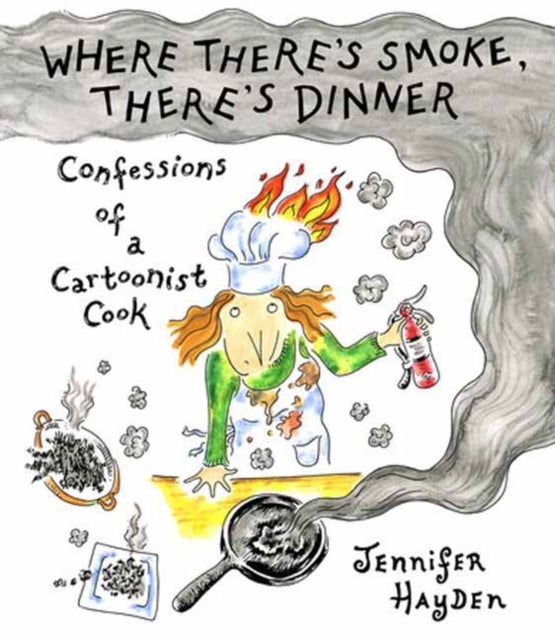 Where There''s Smoke, There''s Dinner: Confessions of a Cartoonist Cook