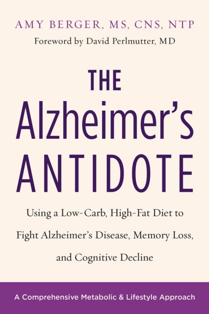 The Alzheimer's Antidote - Using a Low-Carb, High-Fat Diet to Fight Alzheimer’s Disease, Memory Loss, and Cognitive Decline