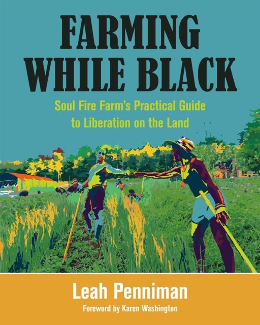 Farming While Black - Soul Fire Farm's Practical Guide to Liberation on the Land