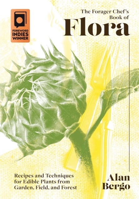 The Forager Chef's Book of Flora - Recipes and Techniques for Edible Plants from Garden, Field, and Forest