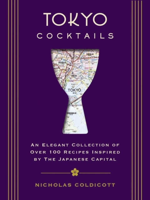 Tokyo Cocktails - An Elegant Collection of Over 100 Recipes Inspired by the Eastern Capital